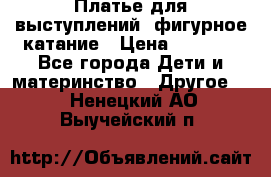 Платье для выступлений, фигурное катание › Цена ­ 9 500 - Все города Дети и материнство » Другое   . Ненецкий АО,Выучейский п.